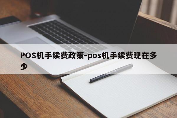 襄垣POS机手续费政策-pos机手续费现在多少