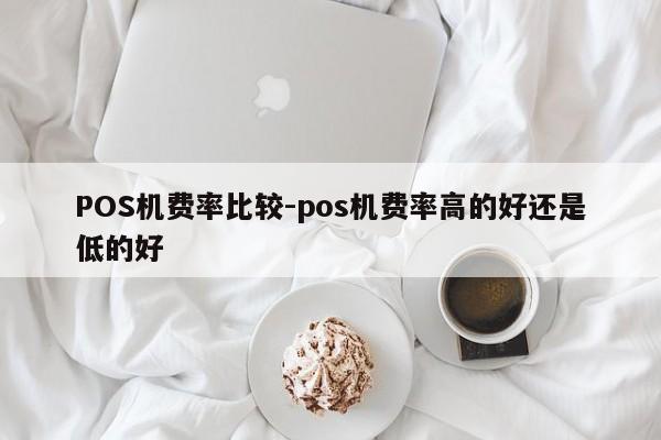 襄垣POS机费率比较-pos机费率高的好还是低的好